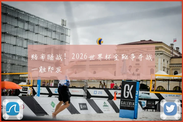 赔率暗战！2026世界杯金靴争夺战一触即发