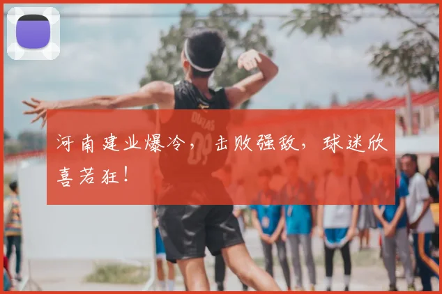 河南建业爆冷，击败强敌，球迷欣喜若狂！