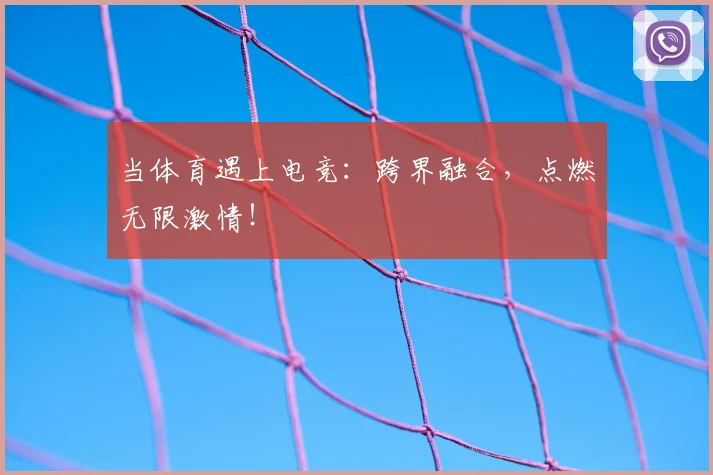 当体育遇上电竞：跨界融合，点燃无限激情！
