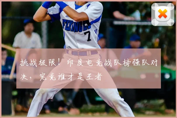 挑战极限！印度电竞战队榜强队对决，究竟谁才是王者