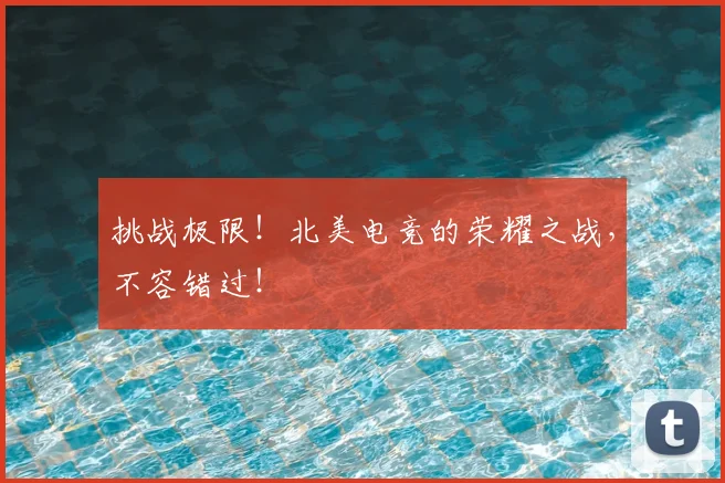 挑战极限！北美电竞的荣耀之战，不容错过！