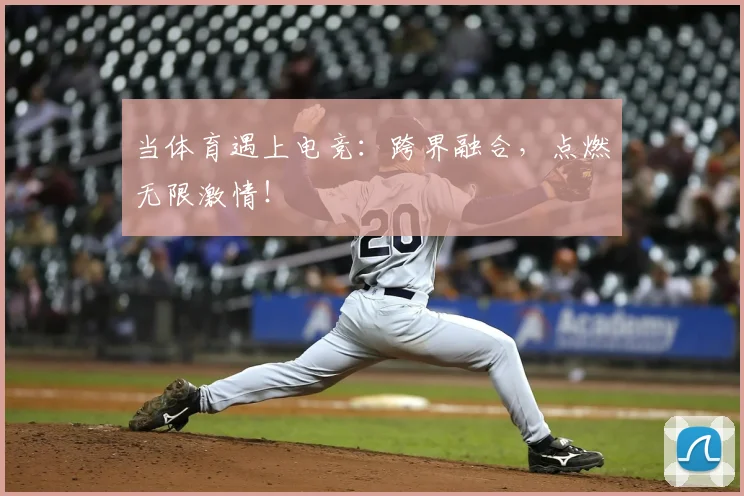 当体育遇上电竞：跨界融合，点燃无限激情！