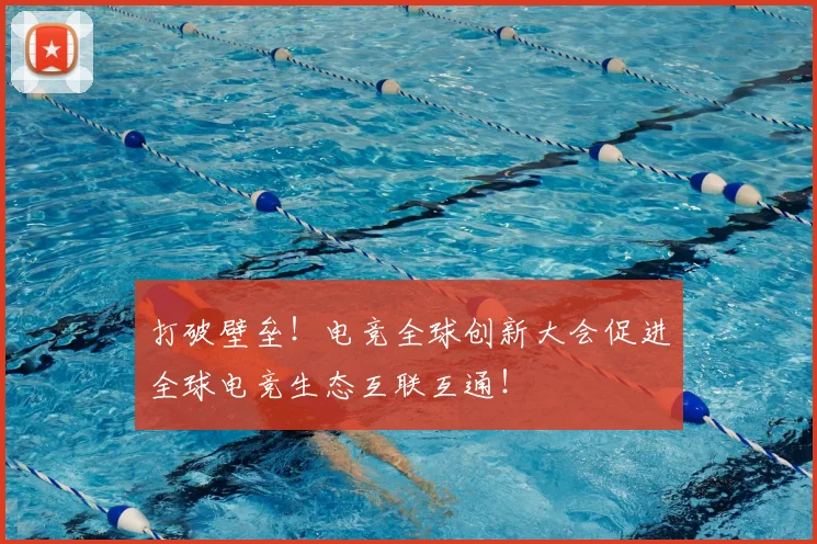 打破壁垒！电竞全球创新大会促进全球电竞生态互联互通！