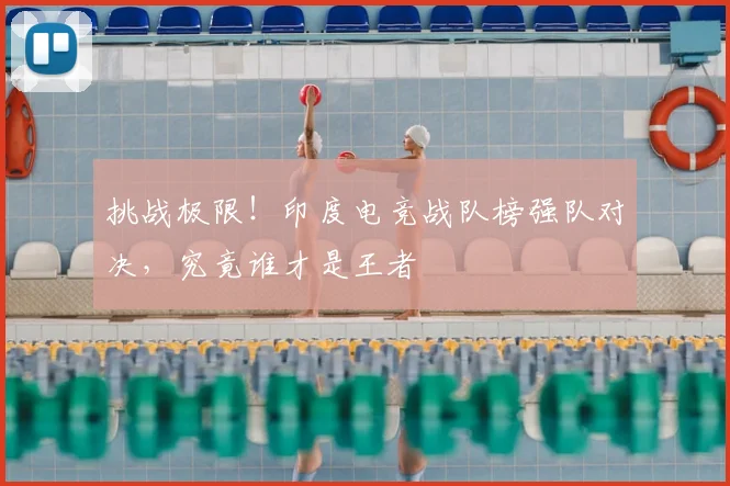 挑战极限！印度电竞战队榜强队对决，究竟谁才是王者