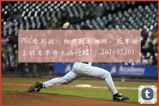 PGC告别战：经典时刻回顾，冠军榜上的名字将永远闪耀！_20260530143701_20260702170458