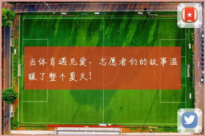 当体育遇见爱，志愿者们的故事温暖了整个夏天！