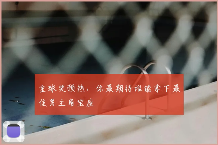 金球奖预热，你最期待谁能拿下最佳男主角宝座