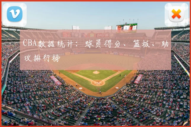 CBA数据统计：球员得分、篮板、助攻排行榜