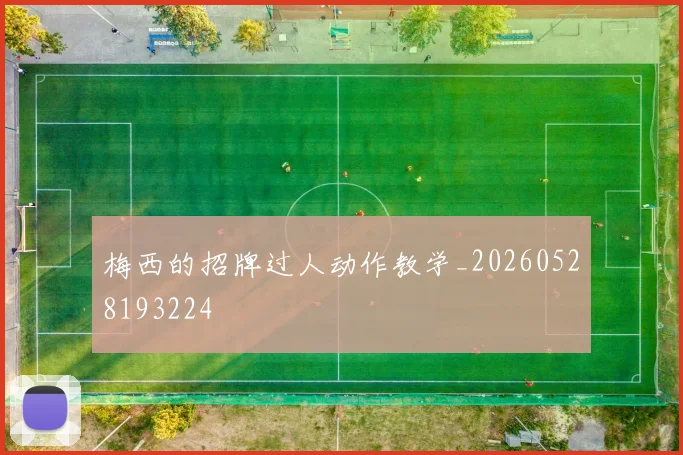 梅西的招牌过人动作教学_20260528193224