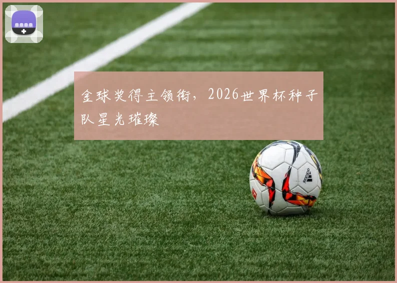 金球奖得主领衔，2026世界杯种子队星光璀璨