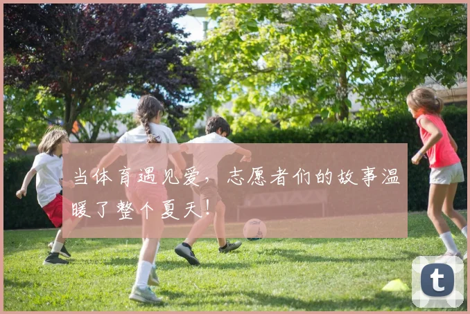 当体育遇见爱，志愿者们的故事温暖了整个夏天！