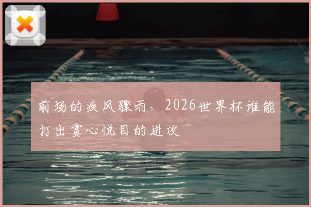 前场的疾风骤雨，2026世界杯谁能打出赏心悦目的进攻