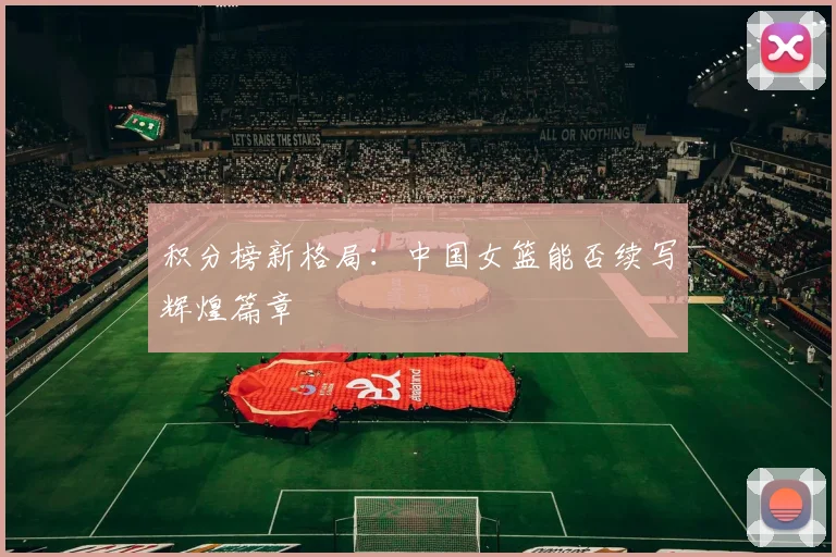 积分榜新格局：中国女篮能否续写辉煌篇章
