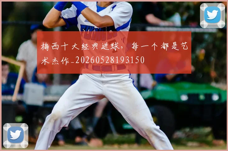 梅西十大经典进球，每一个都是艺术杰作_20260528193150