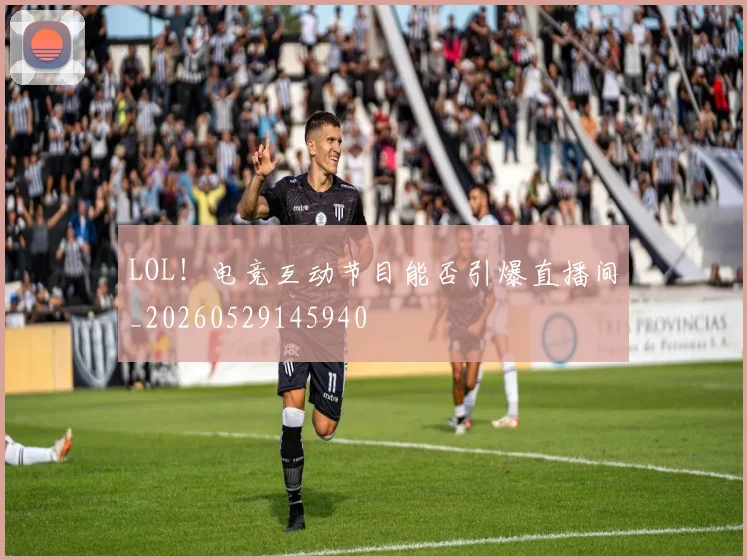 LOL！电竞互动节目能否引爆直播间_20260529145940