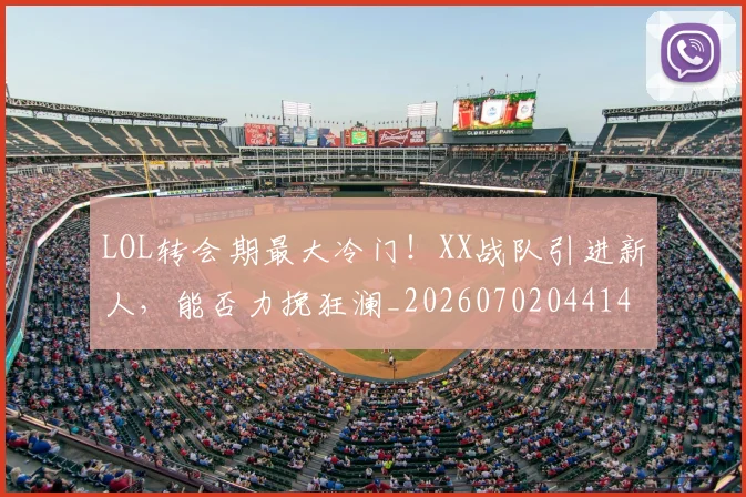 LOL转会期最大冷门！XX战队引进新人，能否力挽狂澜_20260702044148